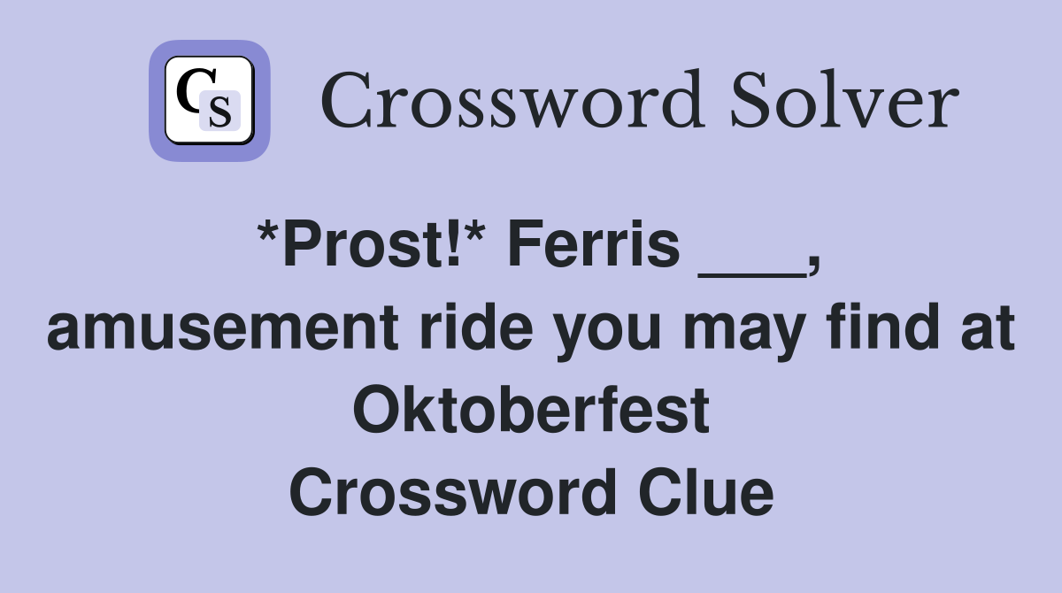 *Prost!* Ferris ___, amusement ride you may find at Oktoberfest Crossword Clue