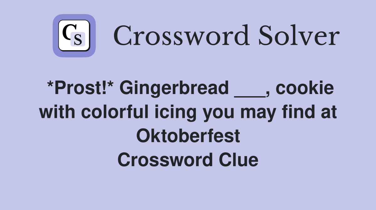 *Prost!* Gingerbread ___, cookie with colorful icing you may find at Oktoberfest Crossword Clue