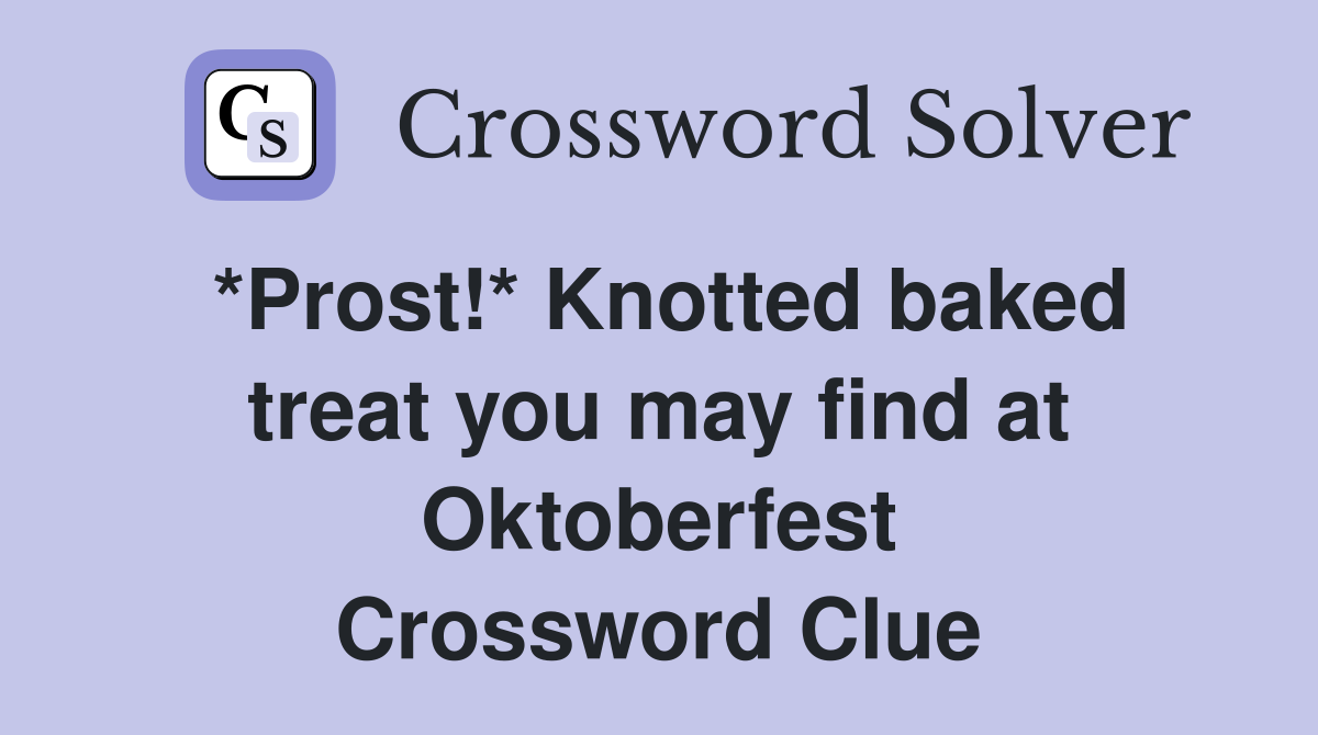 *Prost!* Knotted baked treat you may find at Oktoberfest Crossword Clue