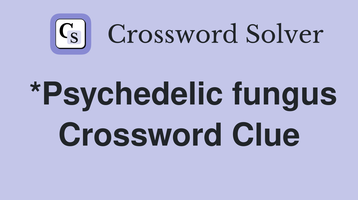 *Psychedelic fungus Crossword Clue