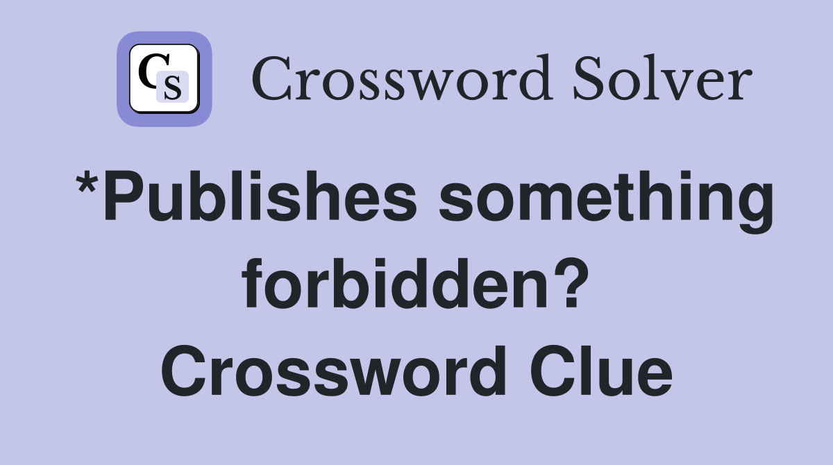 *Publishes something forbidden? Crossword Clue