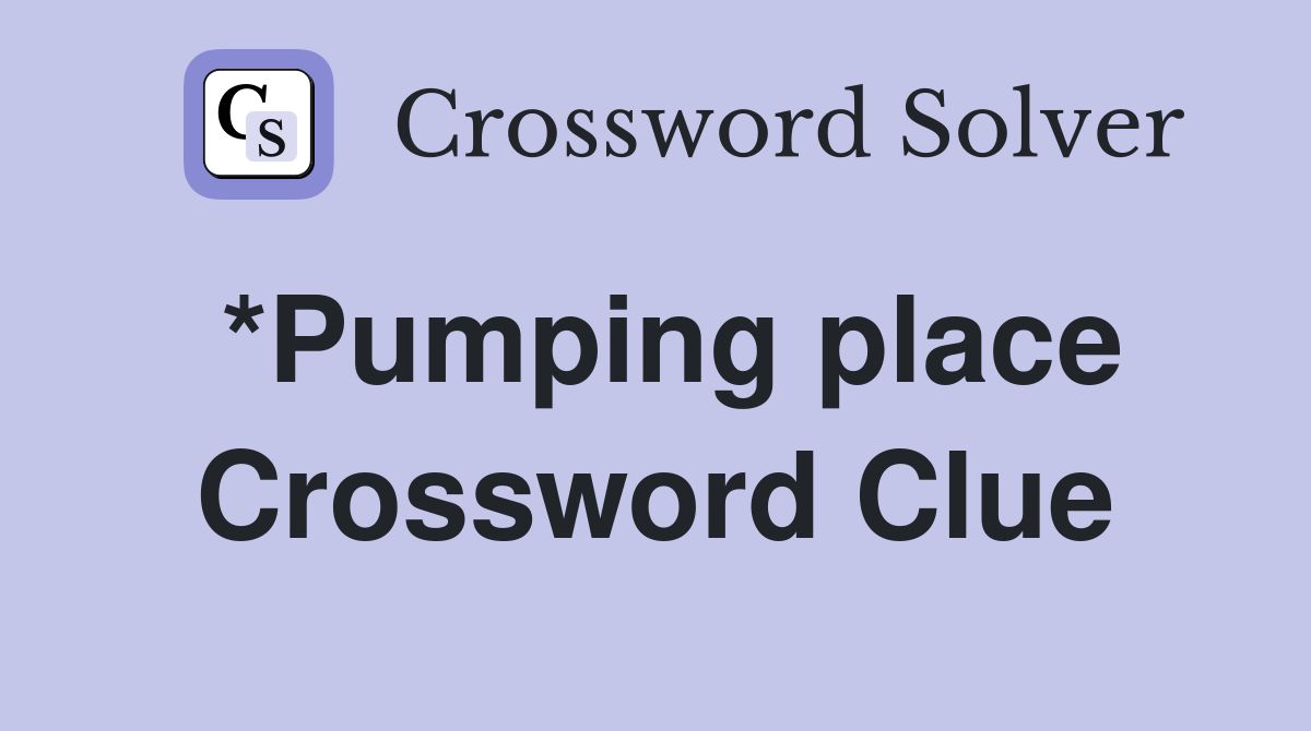 *Pumping place Crossword Clue