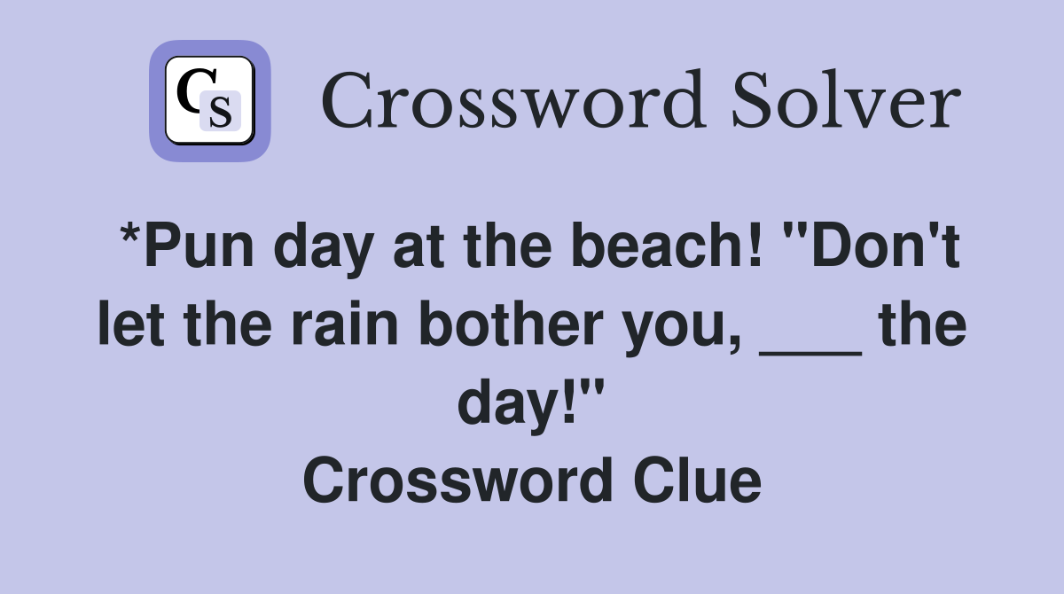 *Pun day at the beach! "Don't let the rain bother you, ___ the day!" Crossword Clue