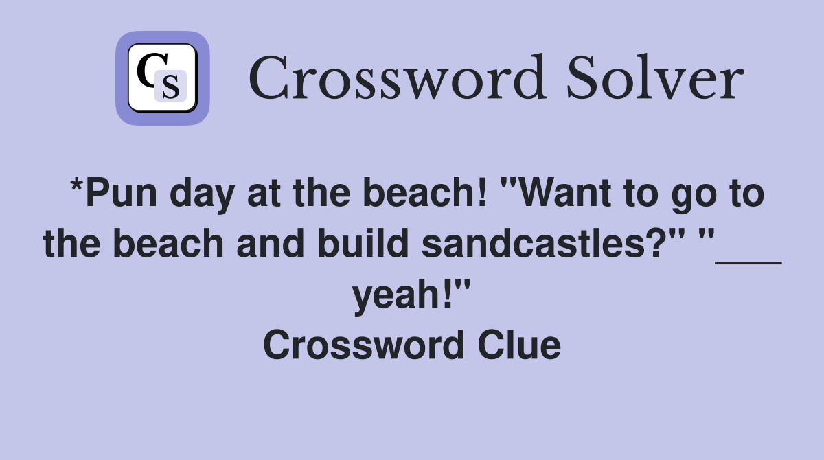 *Pun day at the beach! "Want to go to the beach and build sandcastles?" "___ yeah!" Crossword Clue