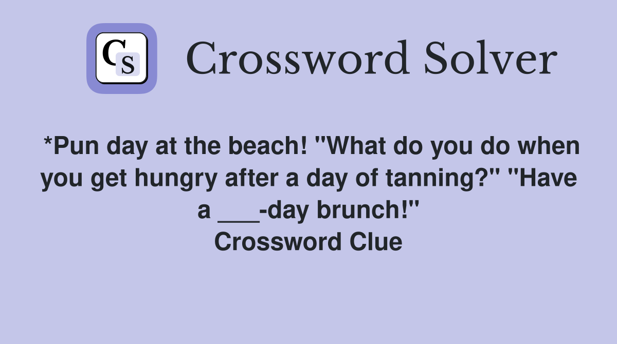 *Pun day at the beach! "What do you do when you get hungry after a day of tanning?" "Have a ___-day brunch!" Crossword Clue