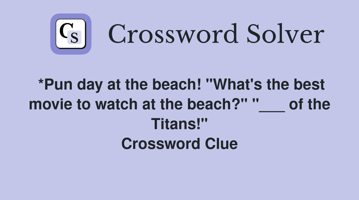 *Pun day at the beach! "What's the best movie to watch at the beach?" "___ of the Titans!" Crossword Clue