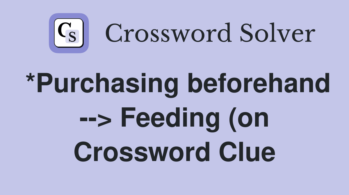 *Purchasing beforehand gt Feeding (on) as a predator Crossword Clue *Purchasing beforehand gt Feeding (on) as a predator Crossword Clue