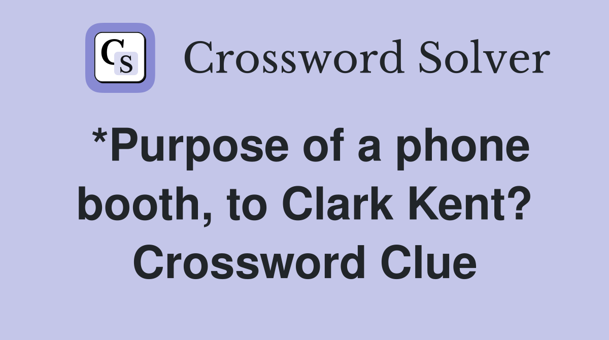 *Purpose of a phone booth, to Clark Kent? Crossword Clue