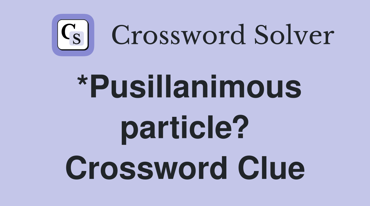 *Pusillanimous particle? Crossword Clue