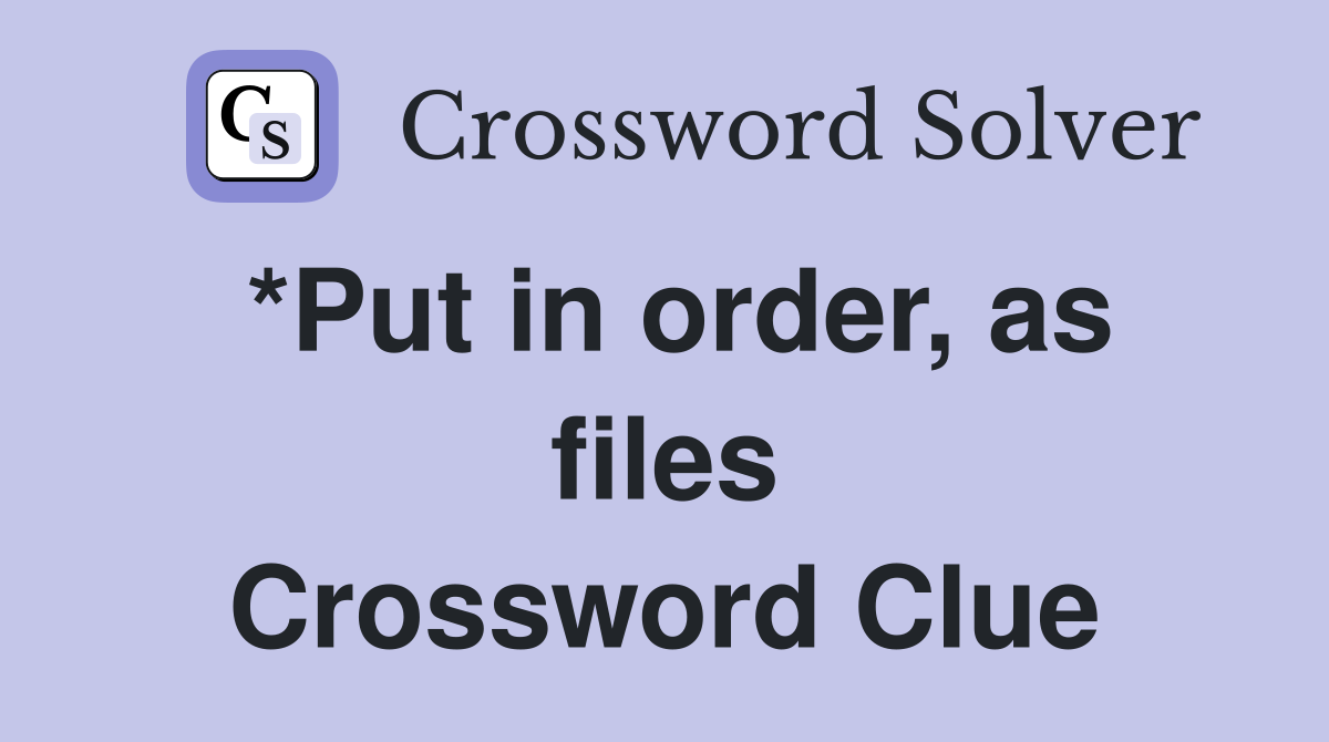 *Put in order, as files Crossword Clue