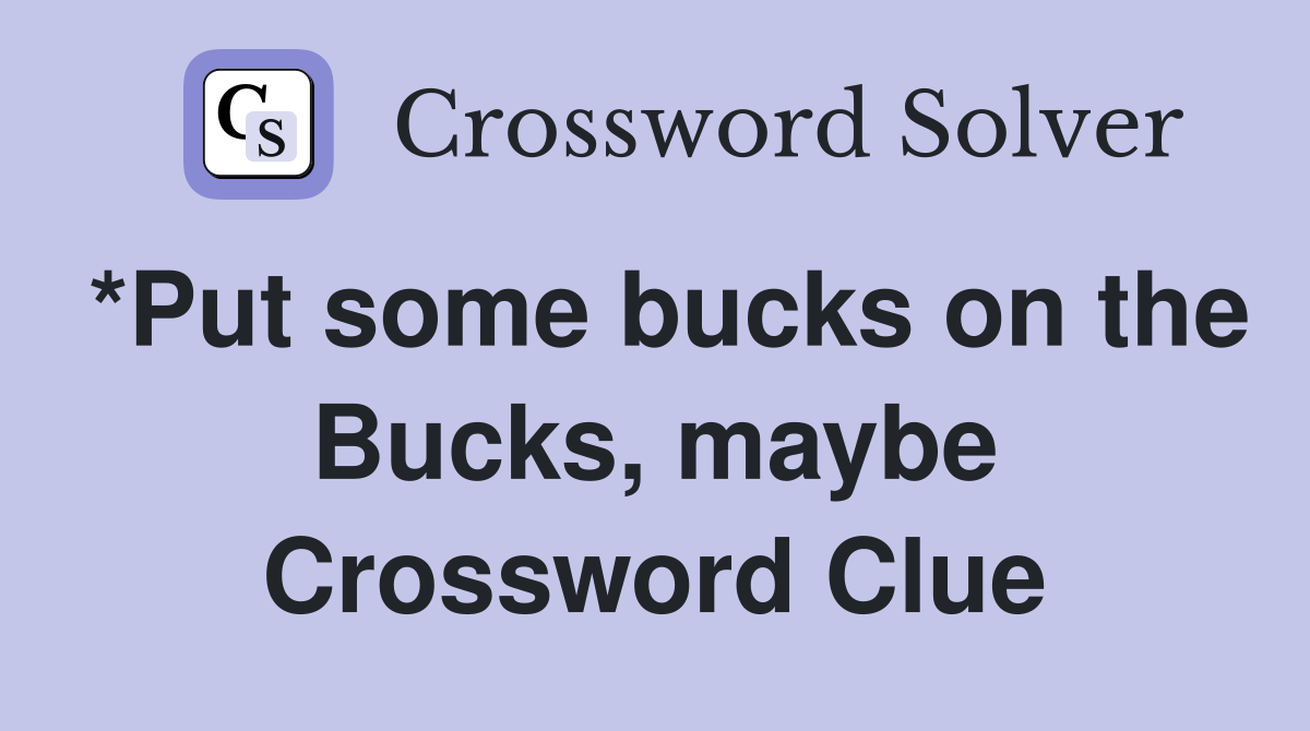 *Put some bucks on the Bucks, maybe Crossword Clue