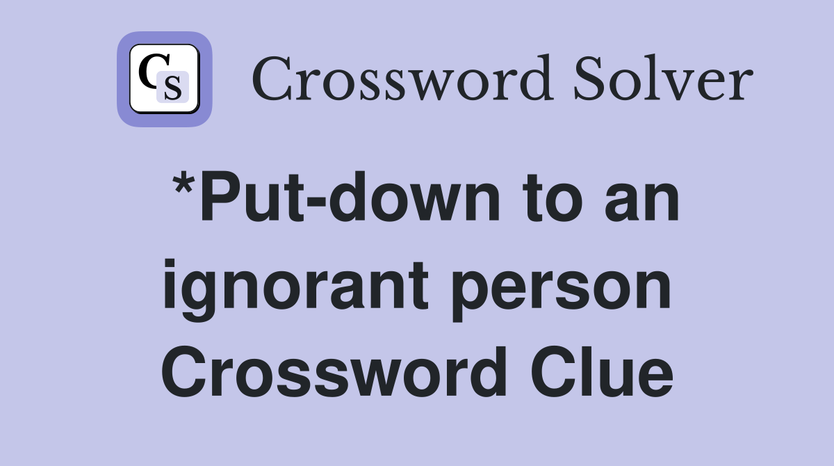 *Put-down to an ignorant person Crossword Clue