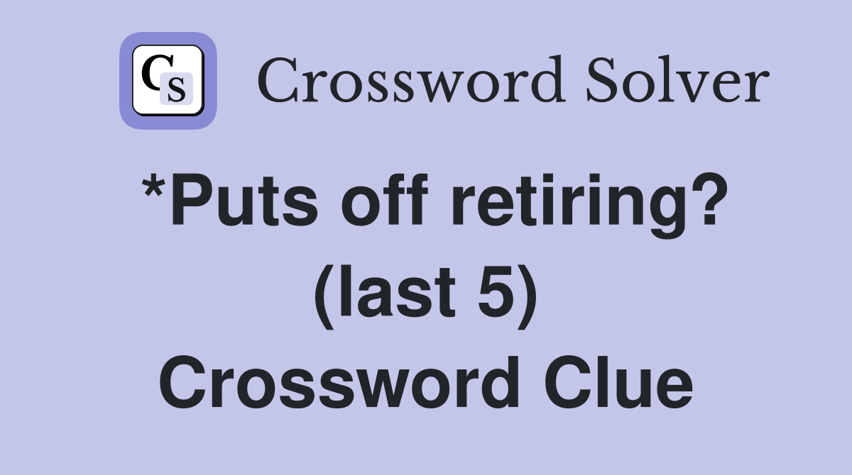 *Puts off retiring? (last 5) Crossword Clue
