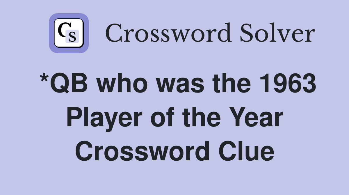 *QB who was the 1963 Player of the Year Crossword Clue