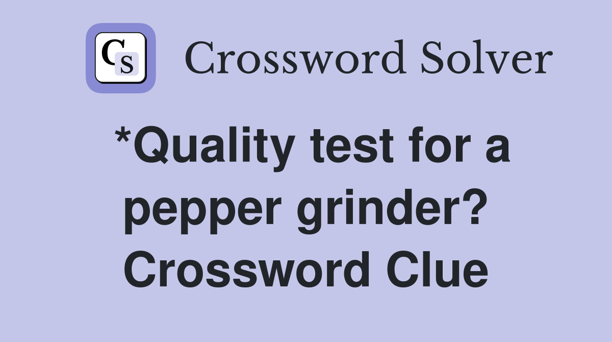*Quality test for a pepper grinder? Crossword Clue