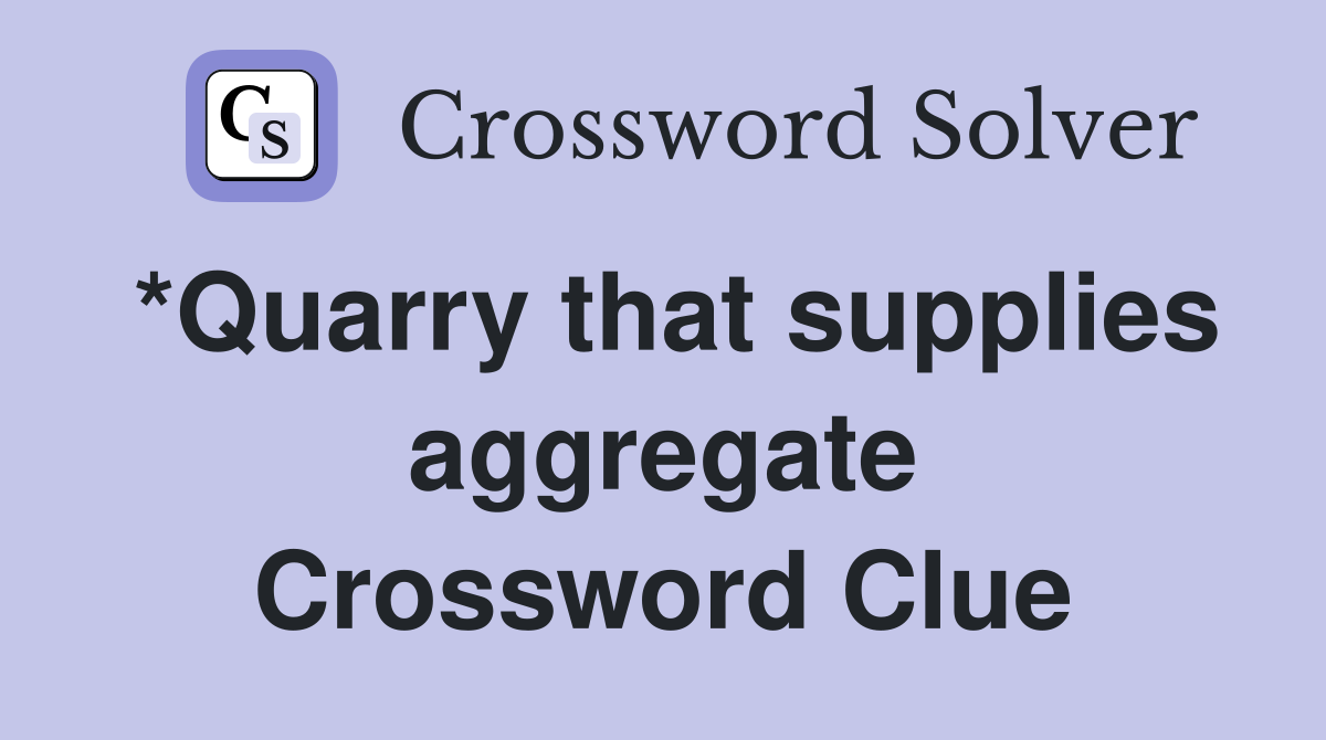 *Quarry that supplies aggregate Crossword Clue