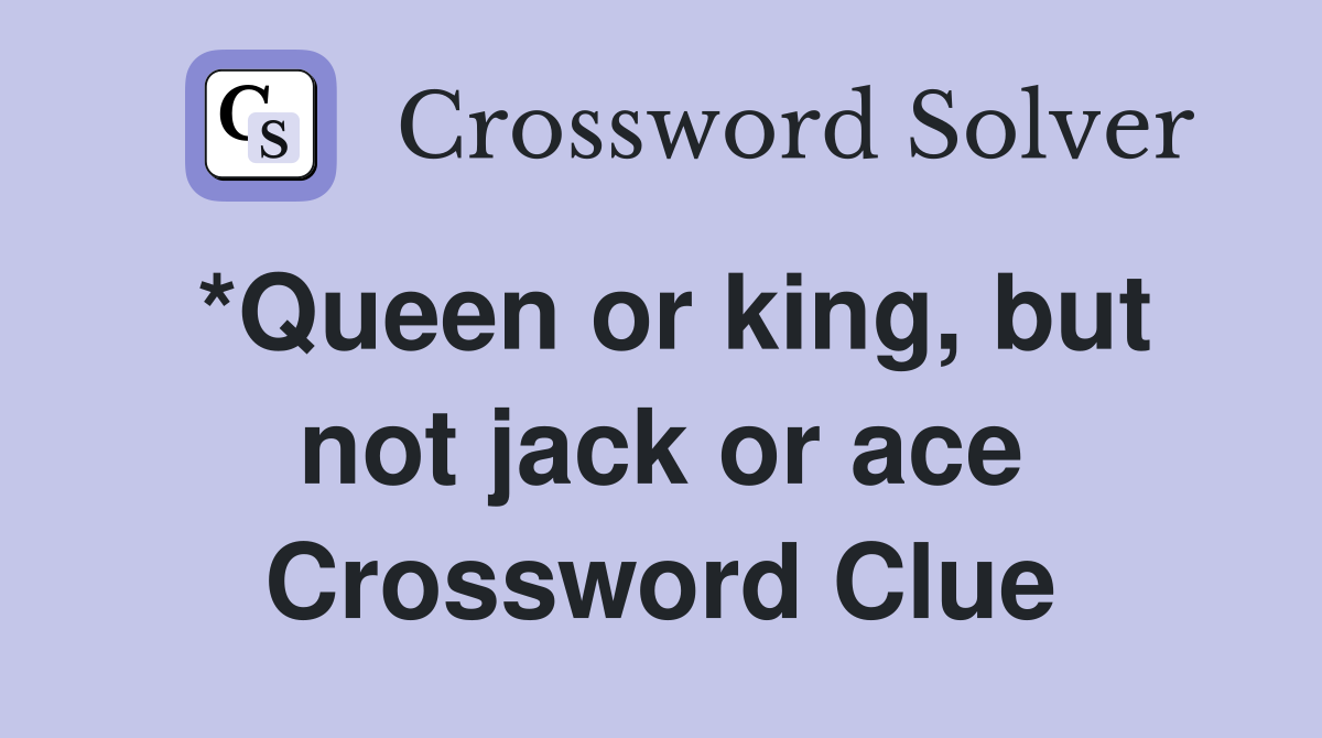 *Queen or king, but not jack or ace Crossword Clue