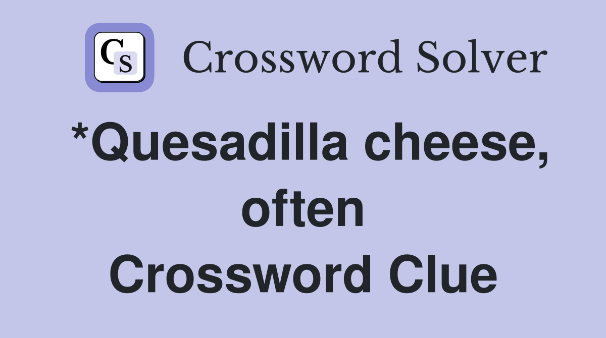 *Quesadilla cheese, often Crossword Clue