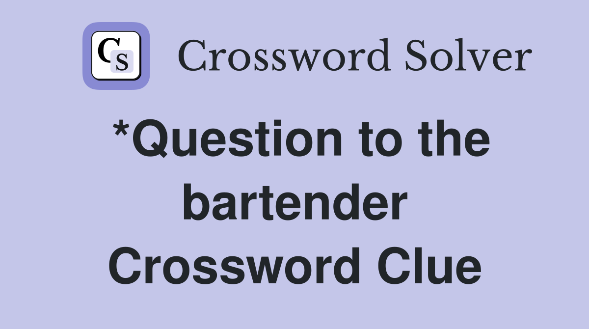 *Question to the bartender Crossword Clue