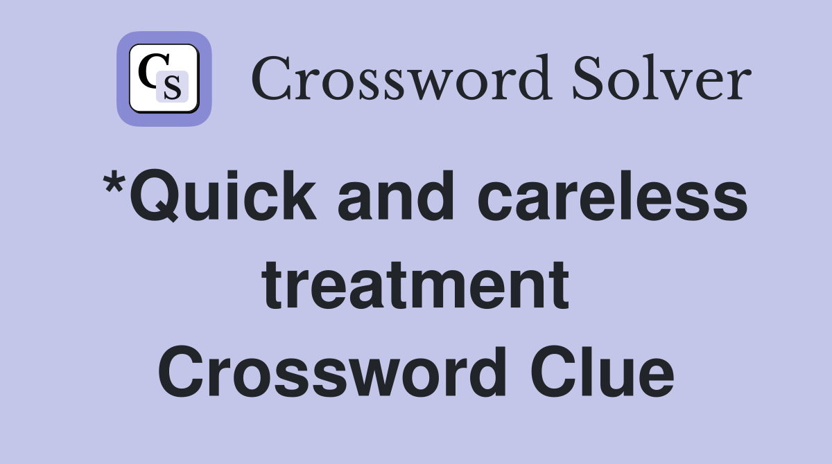 *Quick and careless treatment Crossword Clue
