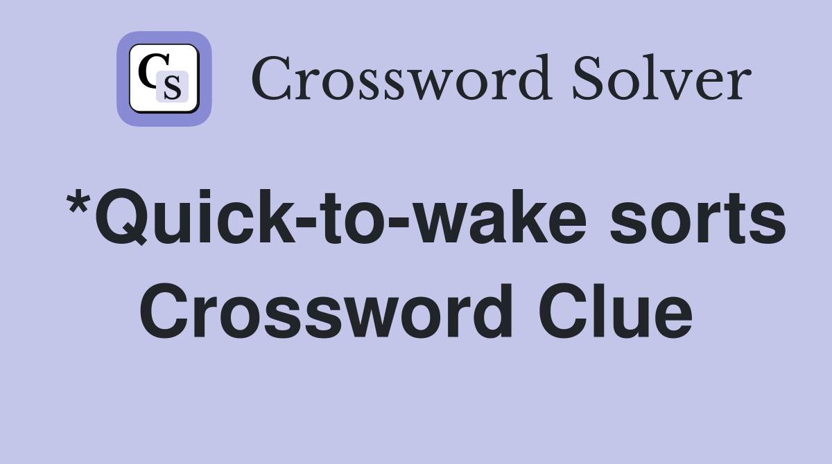 *Quick-to-wake sorts Crossword Clue