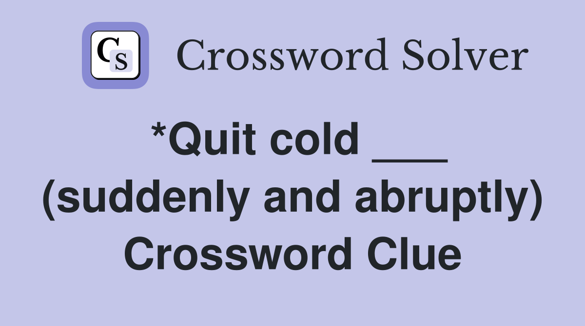 *Quit cold ___ (suddenly and abruptly) Crossword Clue