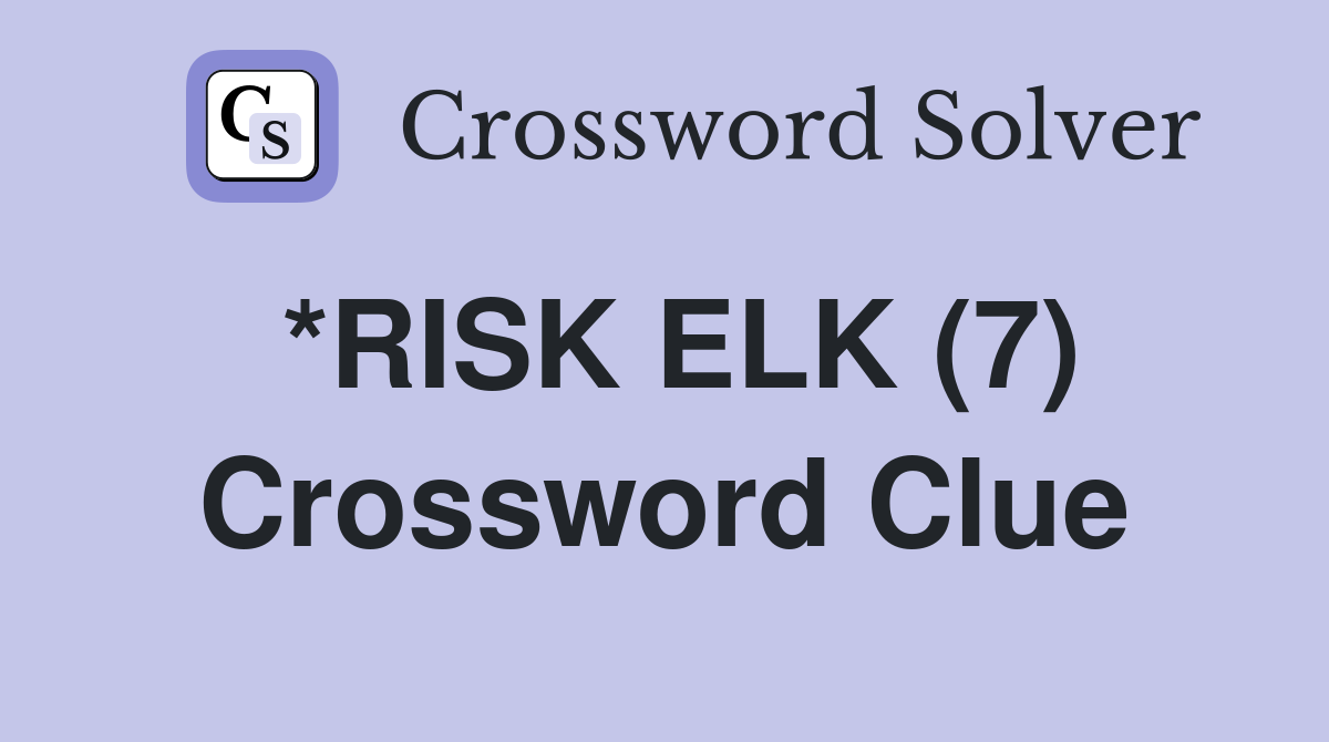 *RISK ELK (7) Crossword Clue