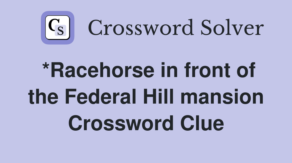 *Racehorse in front of the Federal Hill mansion Crossword Clue