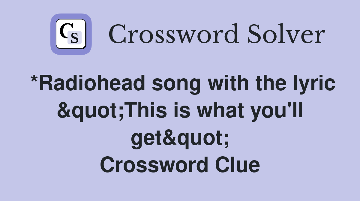 *Radiohead song with the lyric &quot;This is what you'll get&quot; Crossword Clue