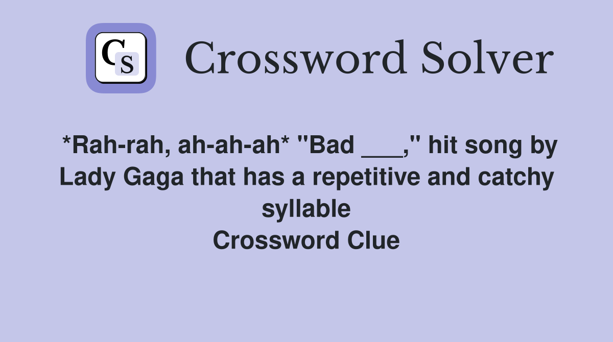 *Rah-rah, ah-ah-ah* "Bad ___," hit song by Lady Gaga that has a repetitive and catchy syllable Crossword Clue