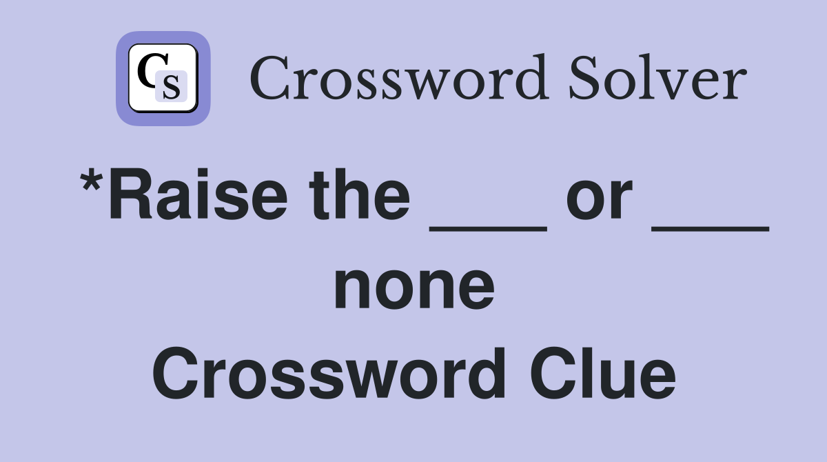 *Raise the ___ or ___ none Crossword Clue