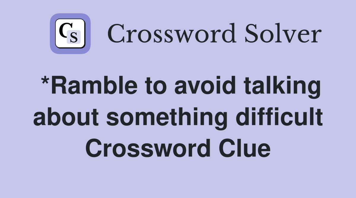 *Ramble to avoid talking about something difficult Crossword Clue