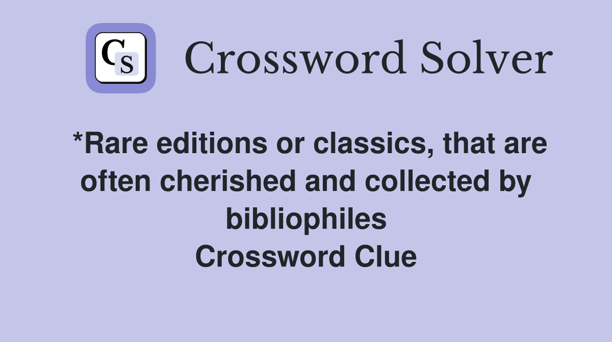 *Rare editions or classics, that are often cherished and collected by bibliophiles Crossword Clue