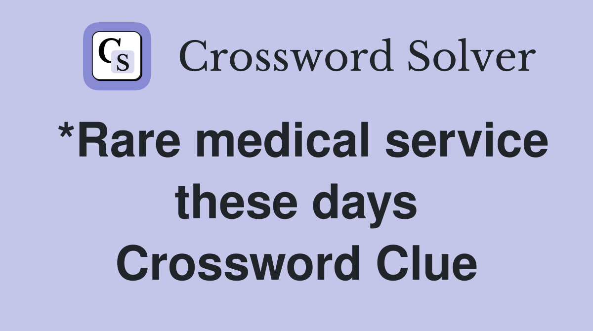 *Rare medical service these days Crossword Clue