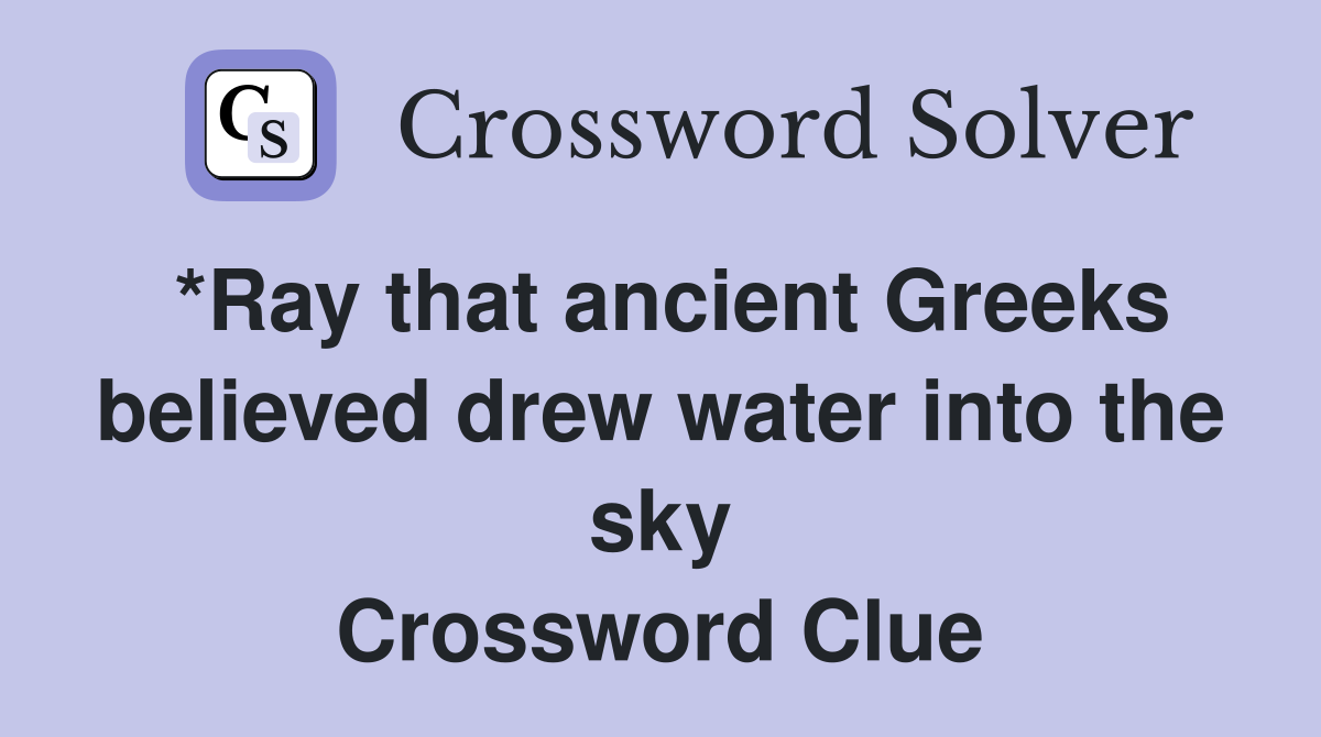 *Ray that ancient Greeks believed drew water into the sky Crossword Clue