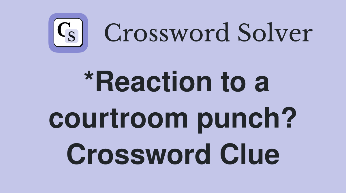 *Reaction to a courtroom punch? Crossword Clue