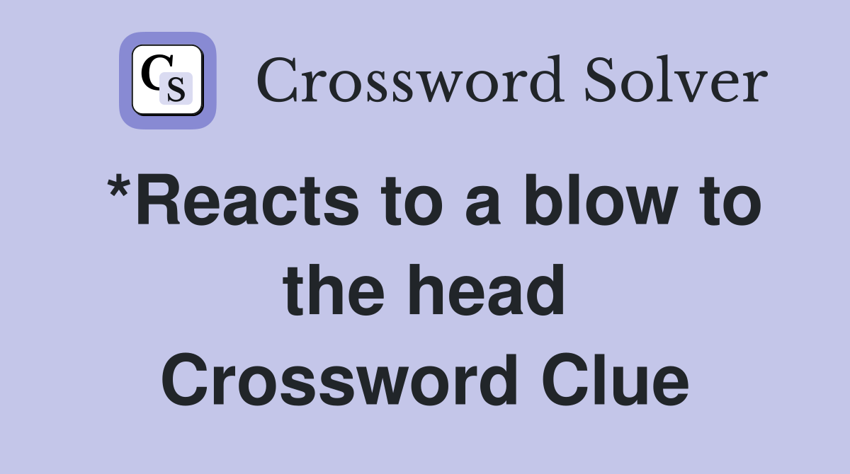 *Reacts to a blow to the head Crossword Clue