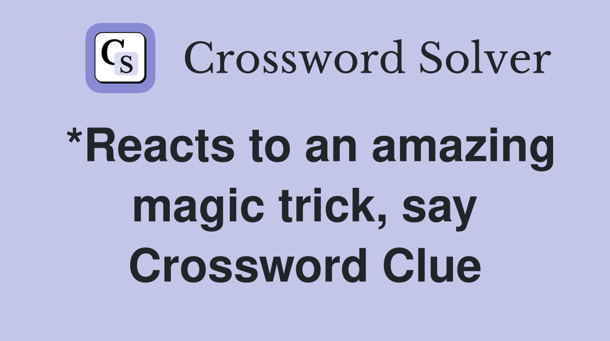 *Reacts to an amazing magic trick, say Crossword Clue