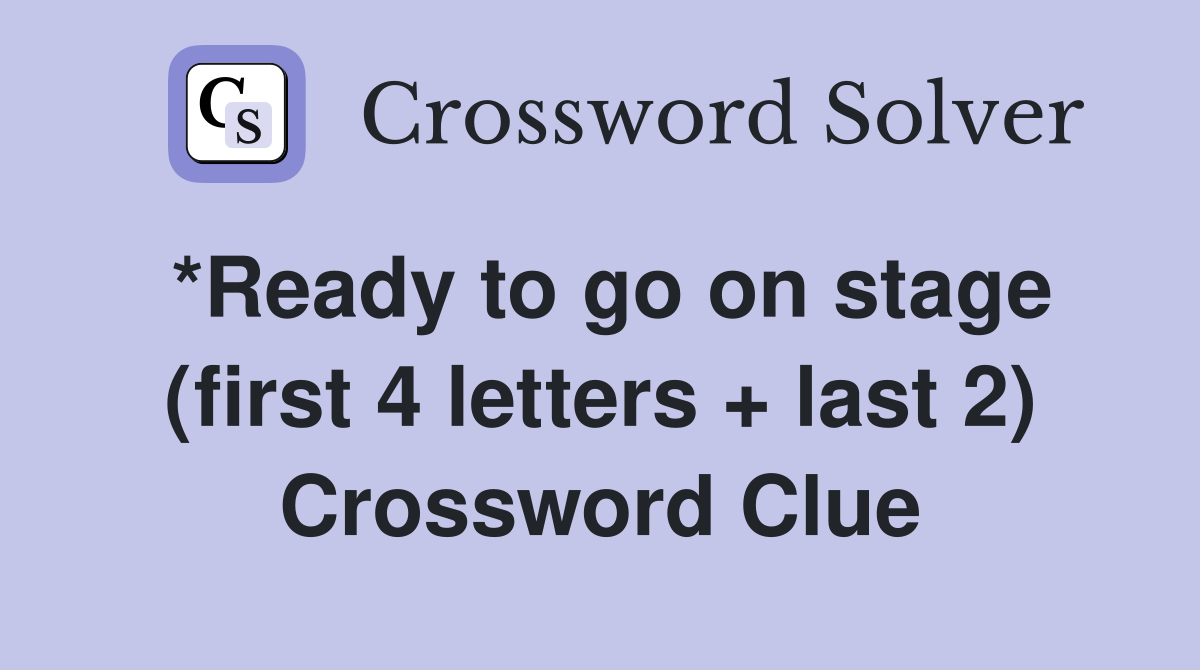 *Ready to go on stage (first 4 letters + last 2) Crossword Clue