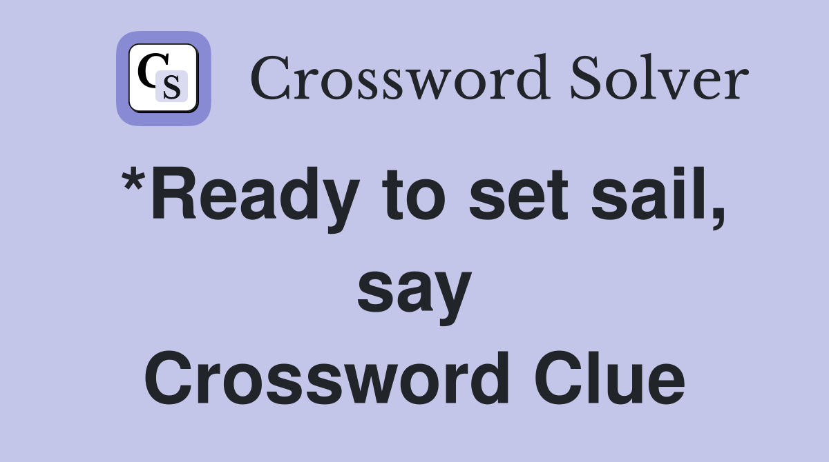 *Ready to set sail, say Crossword Clue