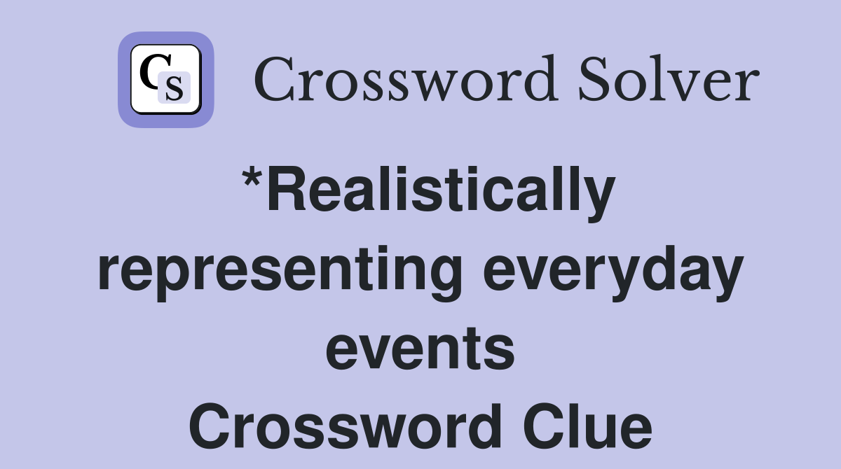 *Realistically representing everyday events Crossword Clue