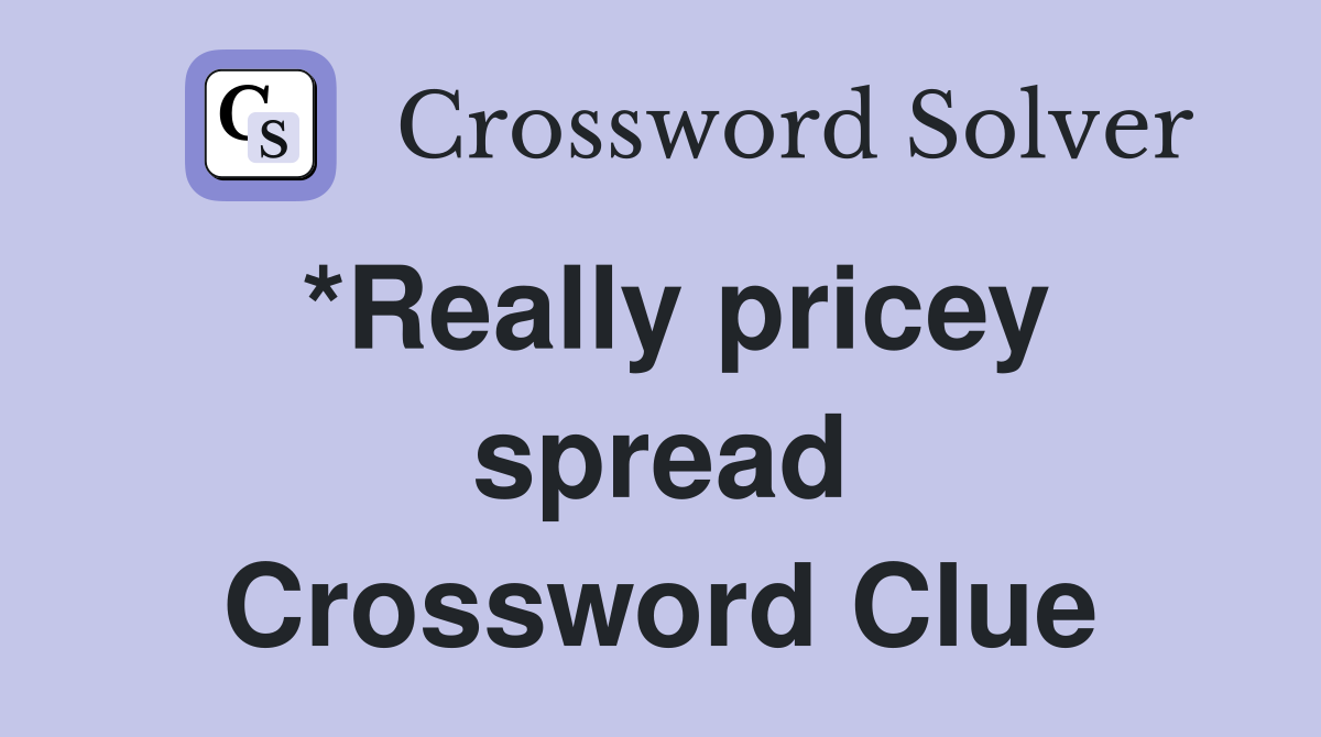 *Really pricey spread Crossword Clue
