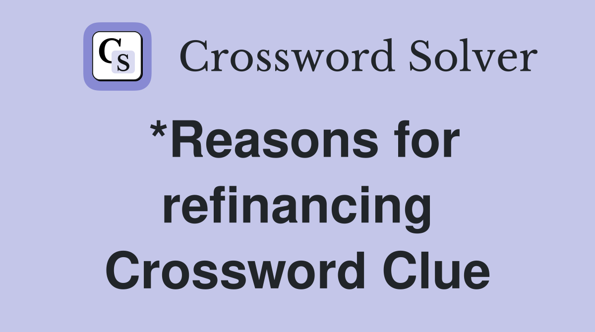 *Reasons for refinancing Crossword Clue