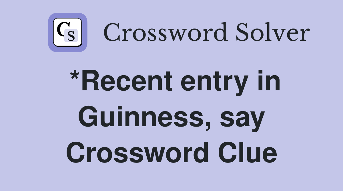 *Recent entry in Guinness, say Crossword Clue