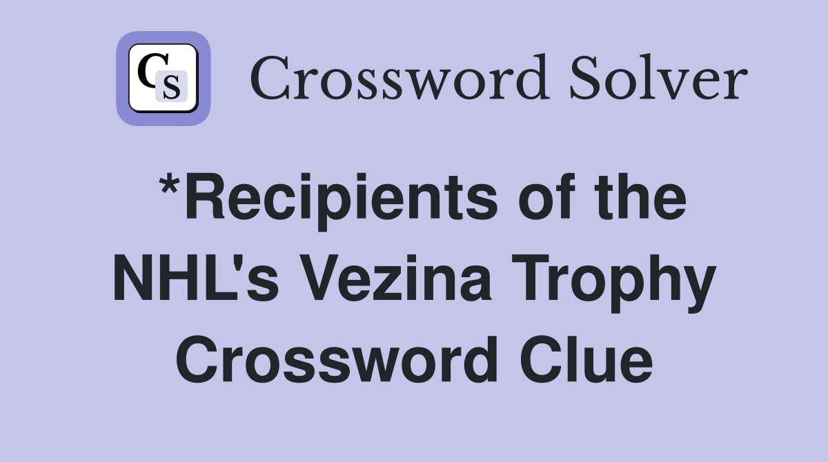*Recipients of the NHL's Vezina Trophy Crossword Clue