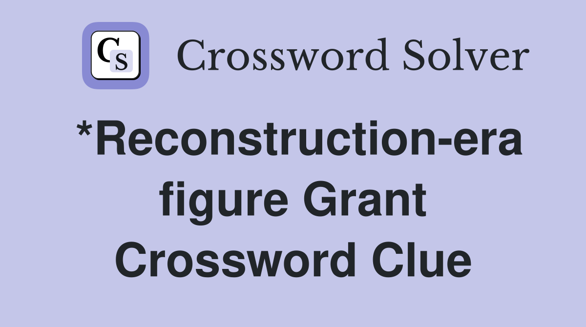 *Reconstruction-era figure Grant Crossword Clue