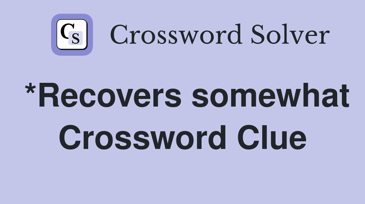 *Recovers somewhat Crossword Clue