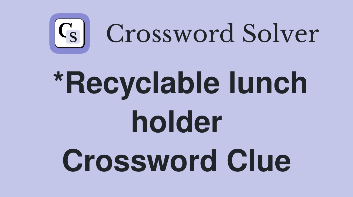*Recyclable lunch holder Crossword Clue