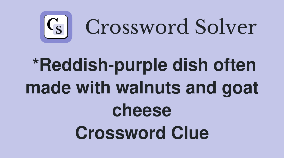 *Reddish-purple dish often made with walnuts and goat cheese Crossword Clue