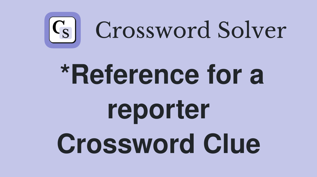 *Reference for a reporter Crossword Clue